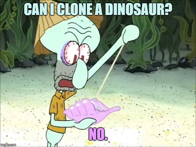 Squidward wants to clone a Jurassic World dinosaur | CAN I CLONE A DINOSAUR? NO. | image tagged in squidward conch shell,jurassic world,dinosaur clone | made w/ Imgflip meme maker