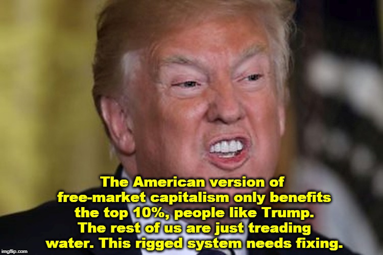 The American version of free-market capitalism only benefits the top 10%, people like Trump. The rest of us are just treading water. This rigged system needs fixing. | image tagged in trump,free market,capitalism,rigged | made w/ Imgflip meme maker