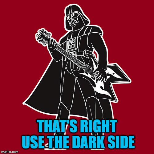 Dark Metal | THAT'S RIGHT USE THE DARK SIDE | image tagged in darth vader w/ heavy metal guitar,heavy metal | made w/ Imgflip meme maker