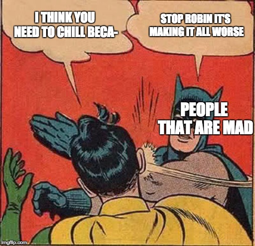 Batman Slapping Robin | I THINK YOU NEED TO CHILL BECA-; STOP ROBIN IT'S MAKING IT ALL WORSE; PEOPLE THAT ARE MAD | image tagged in memes,batman slapping robin | made w/ Imgflip meme maker