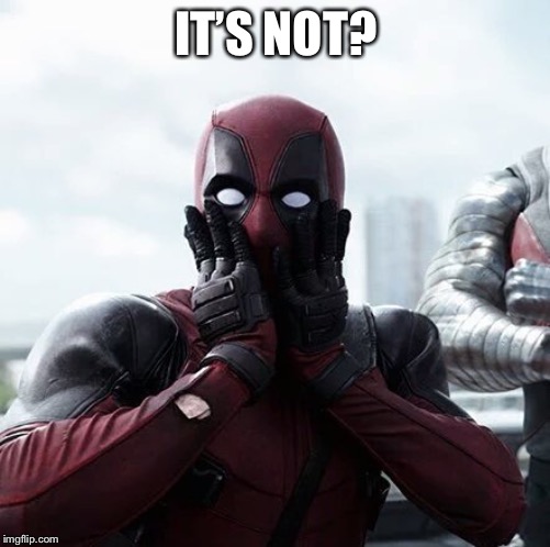 Deadpool Surprised Meme | IT’S NOT? | image tagged in memes,deadpool surprised | made w/ Imgflip meme maker