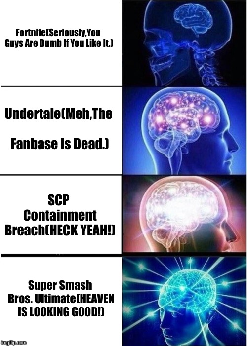 Expanding Brain | Fortnite(Seriously,You Guys Are Dumb If You Like It.); Undertale(Meh,The Fanbase Is Dead.); SCP Containment Breach(HECK YEAH!); Super Smash Bros. Ultimate(HEAVEN IS LOOKING GOOD!) | image tagged in memes,expanding brain | made w/ Imgflip meme maker
