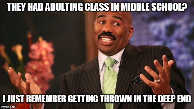 Steve Harvey Meme | THEY HAD ADULTING CLASS IN MIDDLE SCHOOL? I JUST REMEMBER GETTING THROWN IN THE DEEP END | image tagged in memes,steve harvey | made w/ Imgflip meme maker