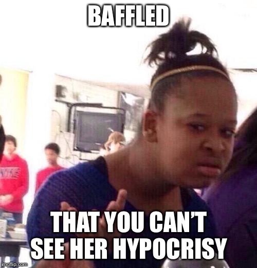 Black Girl Wat Meme | BAFFLED THAT YOU CAN’T SEE HER HYPOCRISY | image tagged in memes,black girl wat | made w/ Imgflip meme maker