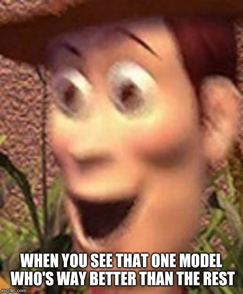 woah | WHEN YOU SEE THAT ONE MODEL WHO'S WAY BETTER THAN THE REST | image tagged in woah | made w/ Imgflip meme maker