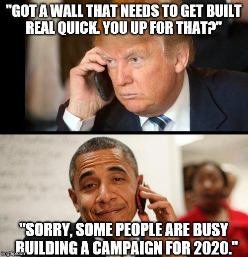 Trump Obama Phone | ''GOT A WALL THAT NEEDS TO GET BUILT     REAL QUICK. YOU UP FOR THAT?'' ''SORRY, SOME PEOPLE ARE BUSY  BUILDING A CAMPAIGN FOR 2020.'' | image tagged in trump obama phone | made w/ Imgflip meme maker