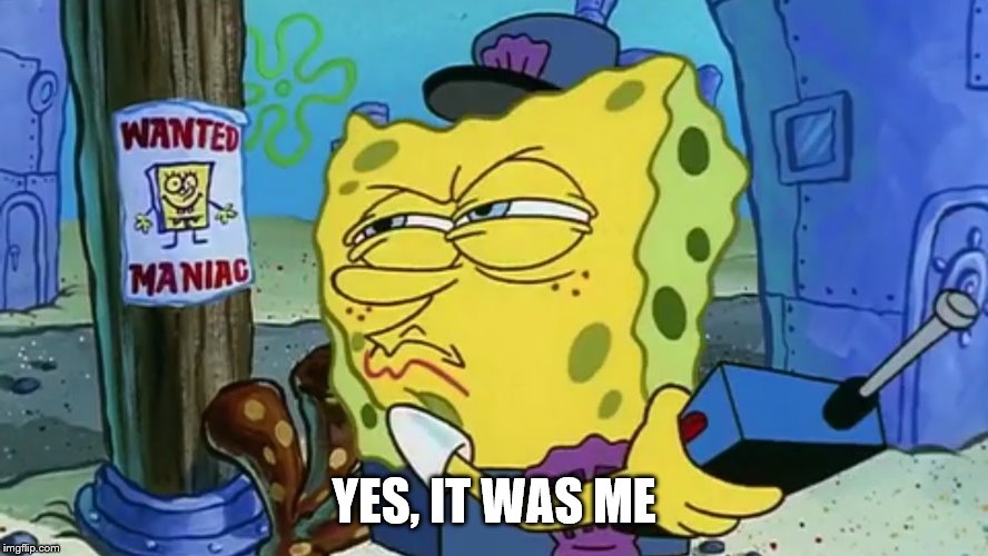 Spongebob Wanted Maniac | YES, IT WAS ME | image tagged in spongebob wanted maniac | made w/ Imgflip meme maker