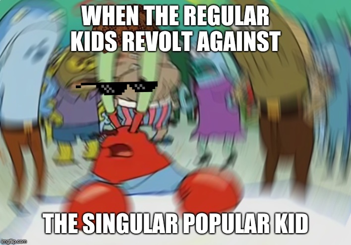 krabs blur meme | WHEN THE REGULAR KIDS REVOLT AGAINST; THE SINGULAR POPULAR KID | image tagged in memes,mr krabs blur meme,funny memes,dank memes | made w/ Imgflip meme maker