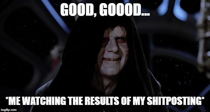 Me watching the results of my shitposting | GOOD, GOOOD... *ME WATCHING THE RESULTS OF MY SHITPOSTING* | image tagged in let the hate flow through you,shitposting,results | made w/ Imgflip meme maker