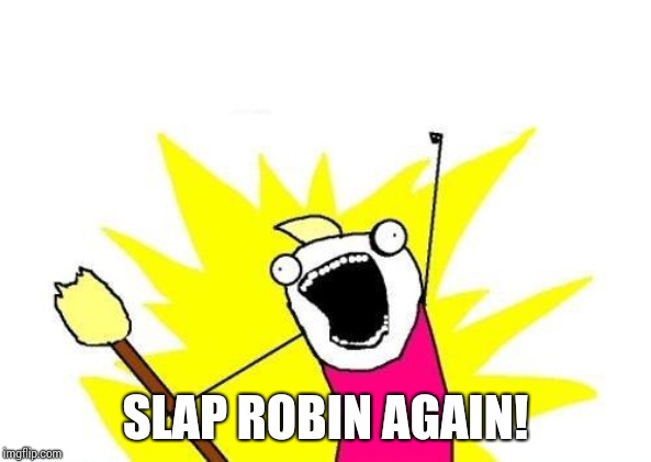 X All The Y Meme | SLAP ROBIN AGAIN! | image tagged in memes,x all the y | made w/ Imgflip meme maker