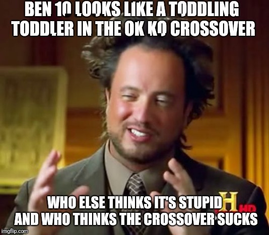 Ancient Aliens Meme | BEN 10 LOOKS LIKE A TODDLING TODDLER IN THE OK KO CROSSOVER WHO ELSE THINKS IT'S STUPID AND WHO THINKS THE CROSSOVER SUCKS | image tagged in memes,ancient aliens | made w/ Imgflip meme maker