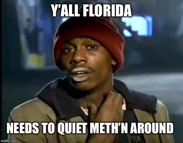 Y'all Got Any More Of That Meme | Y’ALL FLORIDA NEEDS TO QUIET METH’N AROUND | image tagged in memes,y'all got any more of that | made w/ Imgflip meme maker