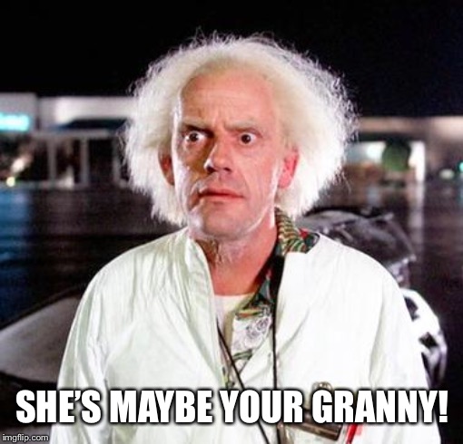 Doc Brown | SHE’S MAYBE YOUR GRANNY! | image tagged in doc brown | made w/ Imgflip meme maker