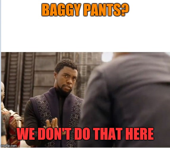 We don't do that here | BAGGY PANTS? WE DON'T DO THAT HERE | image tagged in we don't do that here | made w/ Imgflip meme maker