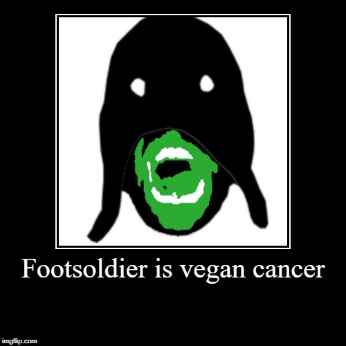 Footsoldier is vegan cancer | | image tagged in funny,demotivationals | made w/ Imgflip demotivational maker