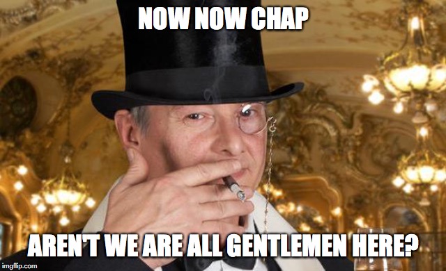 NOW NOW CHAP; AREN'T WE ARE ALL GENTLEMEN HERE? | made w/ Imgflip meme maker