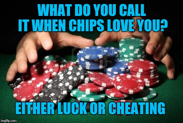 poker chips | WHAT DO YOU CALL IT WHEN CHIPS LOVE YOU? EITHER LUCK OR CHEATING | image tagged in poker chips | made w/ Imgflip meme maker