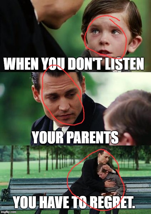 Finding Neverland | WHEN YOU DON'T LISTEN; YOUR PARENTS; YOU HAVE TO REGRET. | image tagged in memes,finding neverland | made w/ Imgflip meme maker