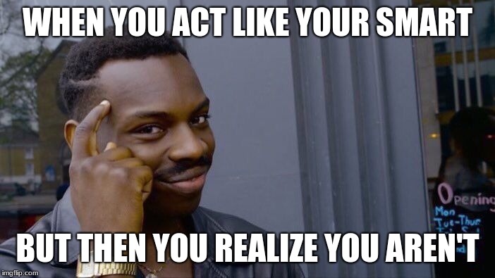 Roll Safe Think About It Meme | WHEN YOU ACT LIKE YOUR SMART; BUT THEN YOU REALIZE YOU AREN'T | image tagged in memes,roll safe think about it | made w/ Imgflip meme maker