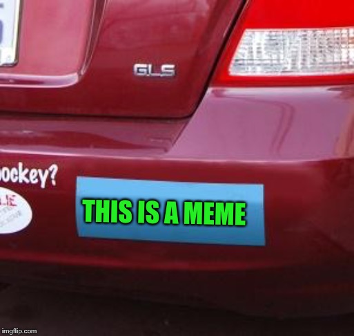 Bumper stickers are just mobile memes |  THIS IS A MEME | image tagged in blank bumper sticker | made w/ Imgflip meme maker