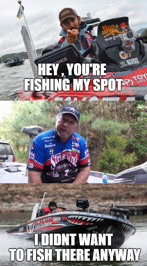HEY , YOU'RE FISHING MY SPOT; I DIDNT WANT TO FISH THERE ANYWAY | made w/ Imgflip meme maker