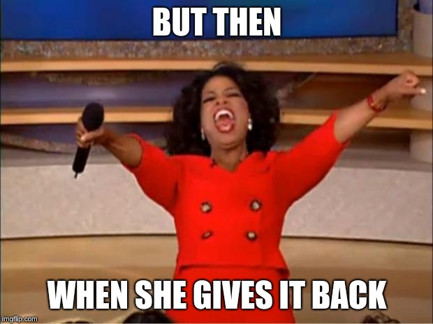 Oprah You Get A Meme | BUT THEN WHEN SHE GIVES IT BACK | image tagged in memes,oprah you get a | made w/ Imgflip meme maker