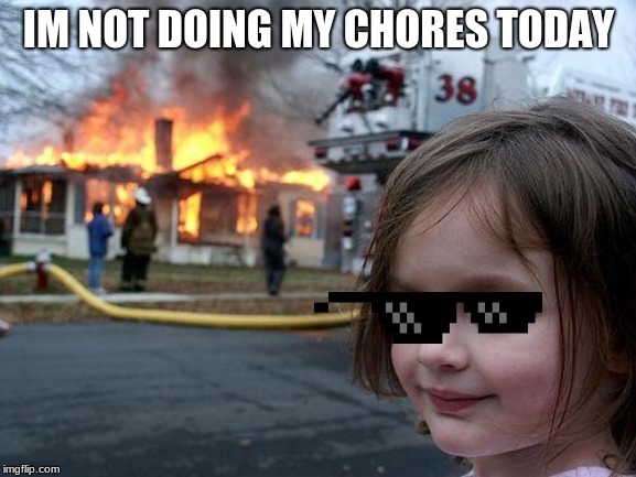 Disaster Girl Meme | IM NOT DOING MY CHORES TODAY | image tagged in memes,disaster girl | made w/ Imgflip meme maker