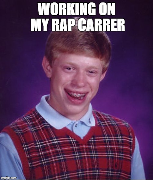 Bad Luck Brian | WORKING ON MY RAP CARRER | image tagged in memes,bad luck brian | made w/ Imgflip meme maker