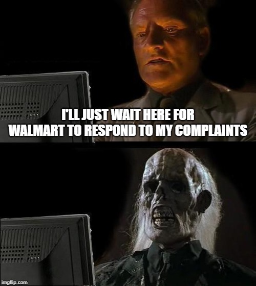 I'll Just Wait Here | I'LL JUST WAIT HERE FOR WALMART TO RESPOND TO MY COMPLAINTS | image tagged in memes,ill just wait here | made w/ Imgflip meme maker