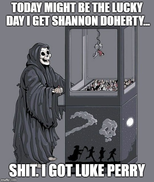 R.I.P. Luke Perry | TODAY MIGHT BE THE LUCKY DAY I GET SHANNON DOHERTY... SHIT. I GOT LUKE PERRY | image tagged in grim reaper claw machine | made w/ Imgflip meme maker