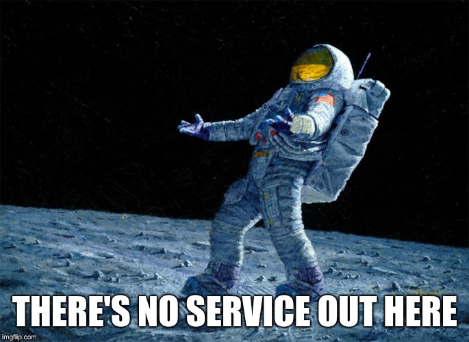 astronaut | THERE'S NO SERVICE OUT HERE | image tagged in astronaut | made w/ Imgflip meme maker