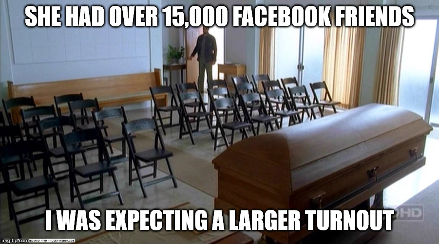 the funeral full of people who care | SHE HAD OVER 15,000 FACEBOOK FRIENDS; I WAS EXPECTING A LARGER TURNOUT | image tagged in the funeral full of people who care | made w/ Imgflip meme maker