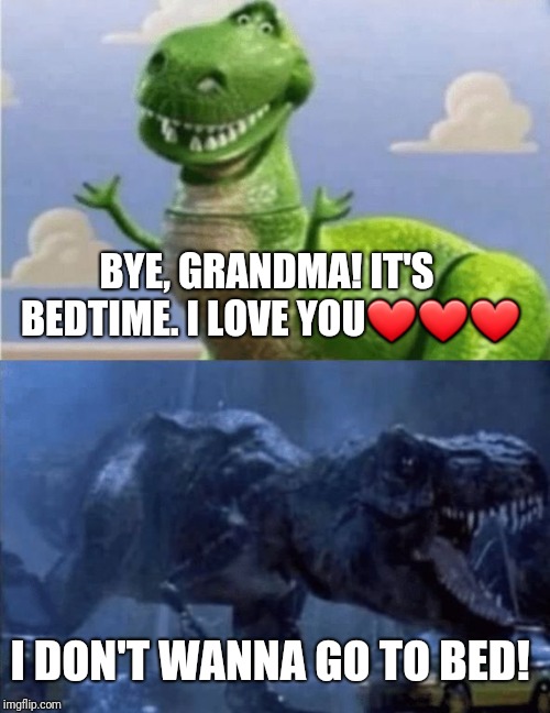 Happy Angry Dinosaur | BYE, GRANDMA! IT'S BEDTIME. I LOVE YOU❤❤❤; I DON'T WANNA GO TO BED! | image tagged in happy angry dinosaur | made w/ Imgflip meme maker