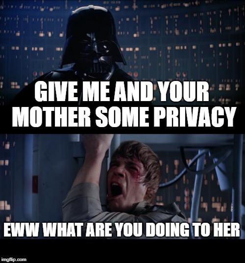 Star Wars No | GIVE ME AND YOUR MOTHER SOME PRIVACY; EWW WHAT ARE YOU DOING TO HER | image tagged in memes,star wars no | made w/ Imgflip meme maker