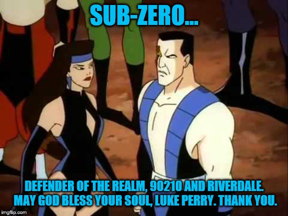 Thank you, Luke Perry. RIP | SUB-ZERO... DEFENDER OF THE REALM, 90210 AND RIVERDALE. MAY GOD BLESS YOUR SOUL, LUKE PERRY. THANK YOU. | image tagged in mortal kombat,luke perry,beverly hills 90210,riverdale,memes | made w/ Imgflip meme maker
