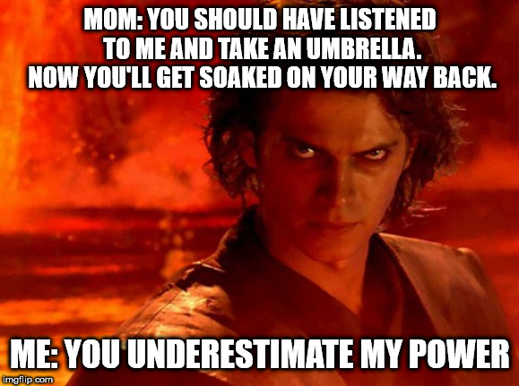 You Underestimate My Power Meme | MOM: YOU SHOULD HAVE LISTENED TO ME AND TAKE AN UMBRELLA. NOW YOU'LL GET SOAKED ON YOUR WAY BACK. ME: YOU UNDERESTIMATE MY POWER | image tagged in memes,you underestimate my power | made w/ Imgflip meme maker