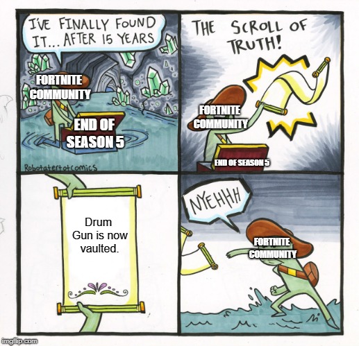 The Scroll Of Truth | FORTNITE COMMUNITY; FORTNITE COMMUNITY; END OF SEASON 5; END OF SEASON 5; Drum Gun is now vaulted. FORTNITE COMMUNITY | image tagged in memes,the scroll of truth | made w/ Imgflip meme maker