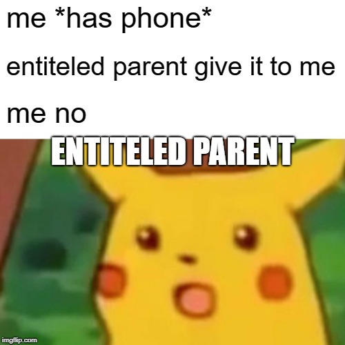Surprised Pikachu | me *has phone*; entiteled parent give it to me; me no; ENTITELED PARENT | image tagged in memes,surprised pikachu | made w/ Imgflip meme maker