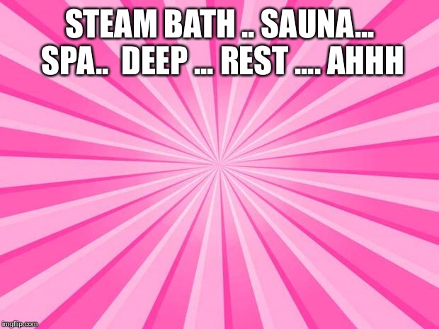 Pink Blank Background | STEAM BATH .. SAUNA... SPA..

DEEP ... REST .... AHHH | image tagged in pink blank background | made w/ Imgflip meme maker