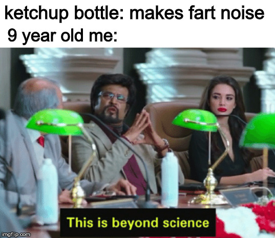 ketchup bottle: makes fart noise; 9 year old me: | image tagged in beyond science | made w/ Imgflip meme maker