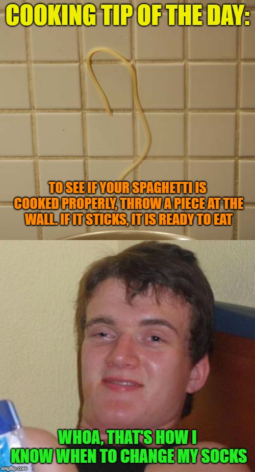 Cooking and hygiene  | COOKING TIP OF THE DAY:; TO SEE IF YOUR SPAGHETTI IS COOKED PROPERLY, THROW A PIECE AT THE WALL. IF IT STICKS, IT IS READY TO EAT; WHOA, THAT'S HOW I KNOW WHEN TO CHANGE MY SOCKS | image tagged in memes,10 guy,spaghetti,hygiene,tip of the day | made w/ Imgflip meme maker