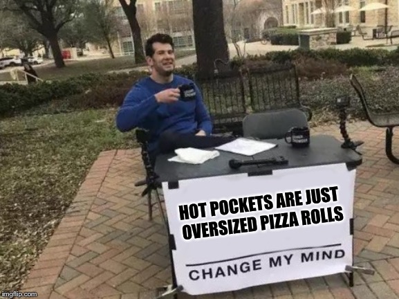 Change My Mind Meme | HOT POCKETS ARE JUST OVERSIZED PIZZA ROLLS | image tagged in change my mind,food,funny | made w/ Imgflip meme maker