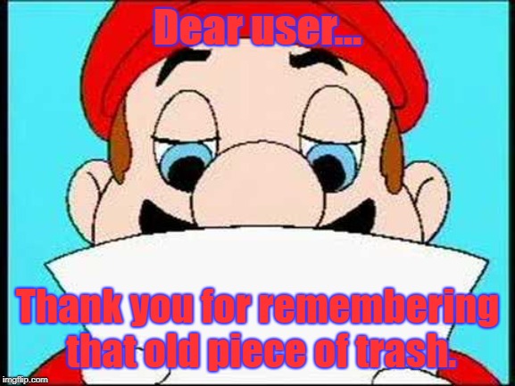 Hotel Mario Letter | Dear user... Thank you for remembering that old piece of trash. | image tagged in hotel mario letter | made w/ Imgflip meme maker