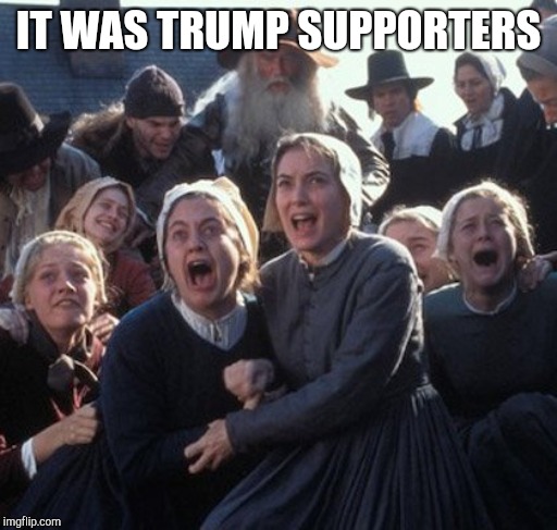 Crucible girls | IT WAS TRUMP SUPPORTERS | image tagged in crucible girls | made w/ Imgflip meme maker