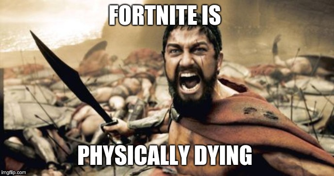 Sparta Leonidas | FORTNITE IS; PHYSICALLY DYING | image tagged in memes,sparta leonidas | made w/ Imgflip meme maker