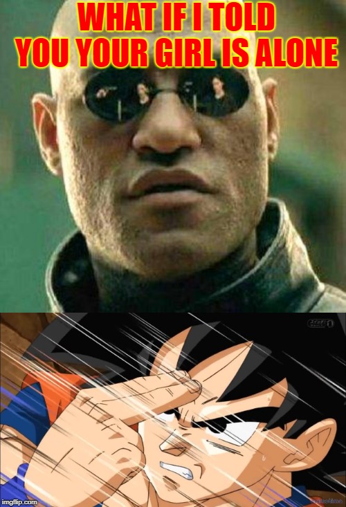 WHAT IF I TOLD YOU YOUR GIRL IS ALONE | image tagged in what if i told you | made w/ Imgflip meme maker