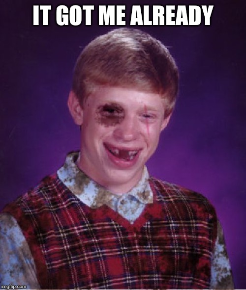 Beat-up Bad Luck Brian | IT GOT ME ALREADY | image tagged in beat-up bad luck brian | made w/ Imgflip meme maker