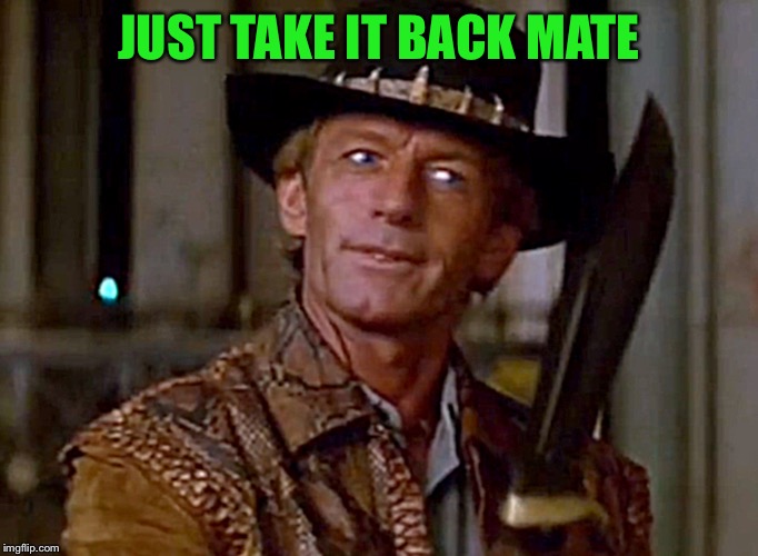 Crocodile Dundee Knife | JUST TAKE IT BACK MATE | image tagged in crocodile dundee knife | made w/ Imgflip meme maker