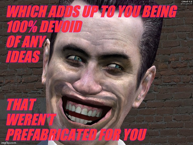 . | WHICH ADDS UP TO YOU BEING                100% DEVOID                                 
 OF ANY                   IDEAS THAT            WEREN | image tagged in g-man from half-life | made w/ Imgflip meme maker