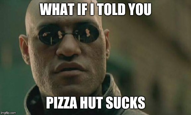 Matrix Morpheus | WHAT IF I TOLD YOU; PIZZA HUT SUCKS | image tagged in memes,matrix morpheus | made w/ Imgflip meme maker